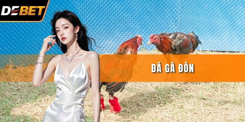 Đá Gà Đòn - Hình Thức Truyền Thống Đặc Sắc Tại DEBET