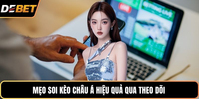 Mẹo soi kèo châu Á hiệu quả qua theo dõi